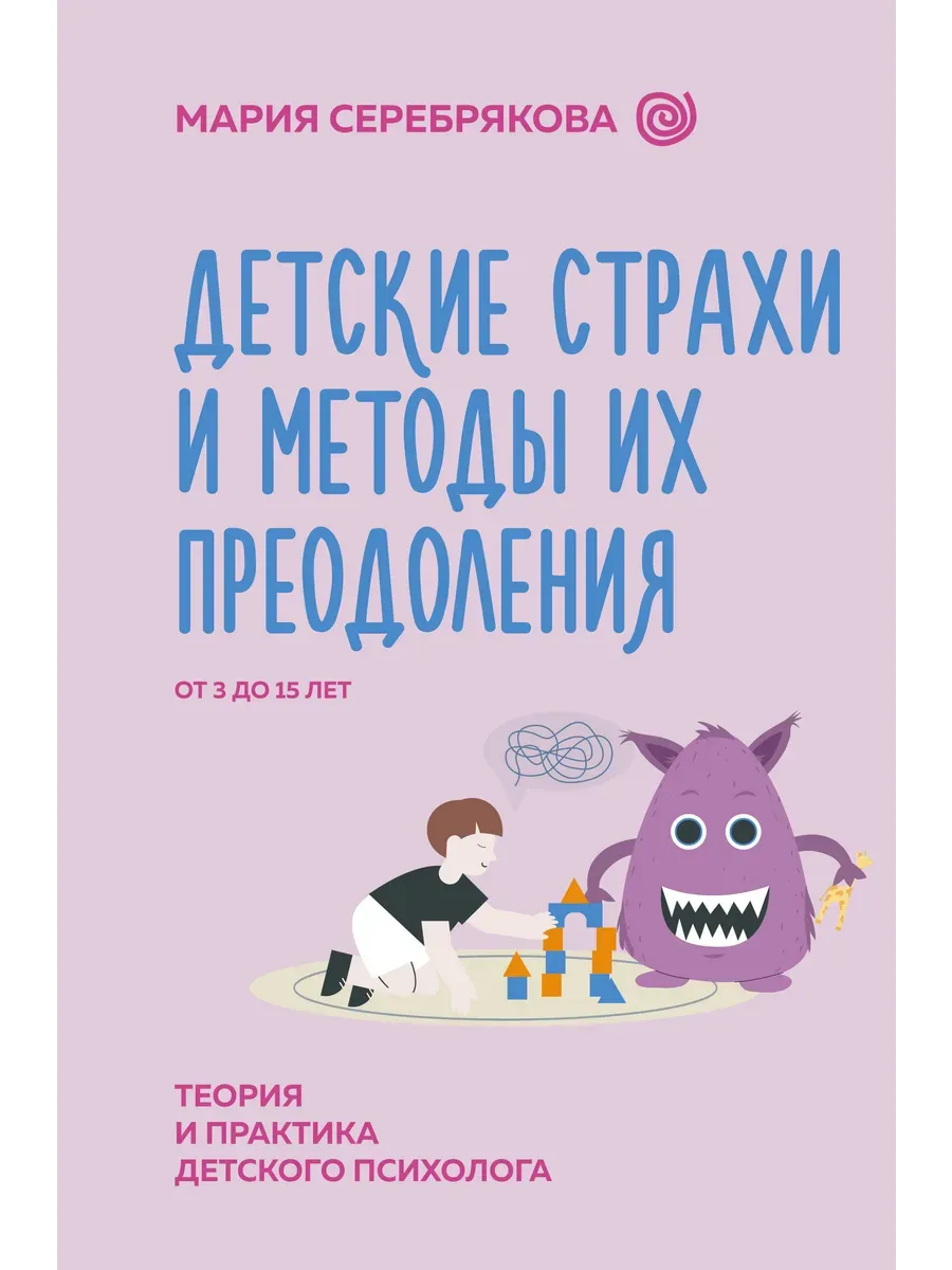 Детские страхи и методы их преодоления от 3 до 15 лет. Теория и практика детского психолога - купить в магазине Кассандра, фото, 9785171585792, 