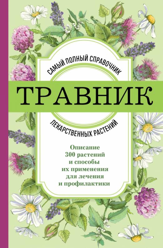 Травник. Самый полный справочник лекарственных растений. Описание 300 растений и способы их применения для лечения и профилактики - купить в магазине Кассандра, фото, 9785041753672, 
