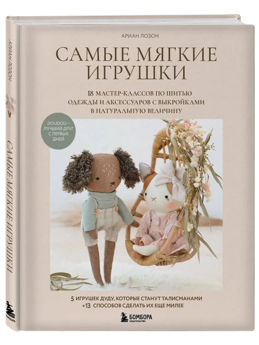 Самые мягкие игрушки. 18 мастер-классов по шитью одежды и аксессуаров с выкройками в натуральную величину. - купить в магазине Кассандра, фото, 9785042167935, 