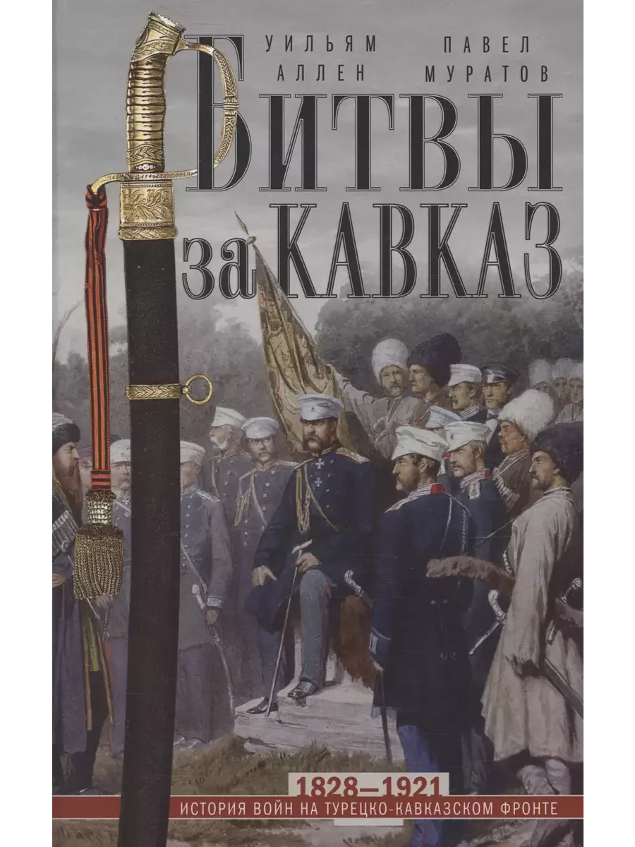 Битвы за Кавказ. История войн на турецко-кавказском фронте. 1828-1921 - купить в магазине Кассандра, фото, 9785952461604, 