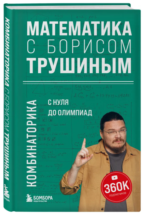 Математика с Борисом Трушиным. Комбинаторика: с нуля до олимпиад - купить в магазине Кассандра, фото, 9785041796785, 