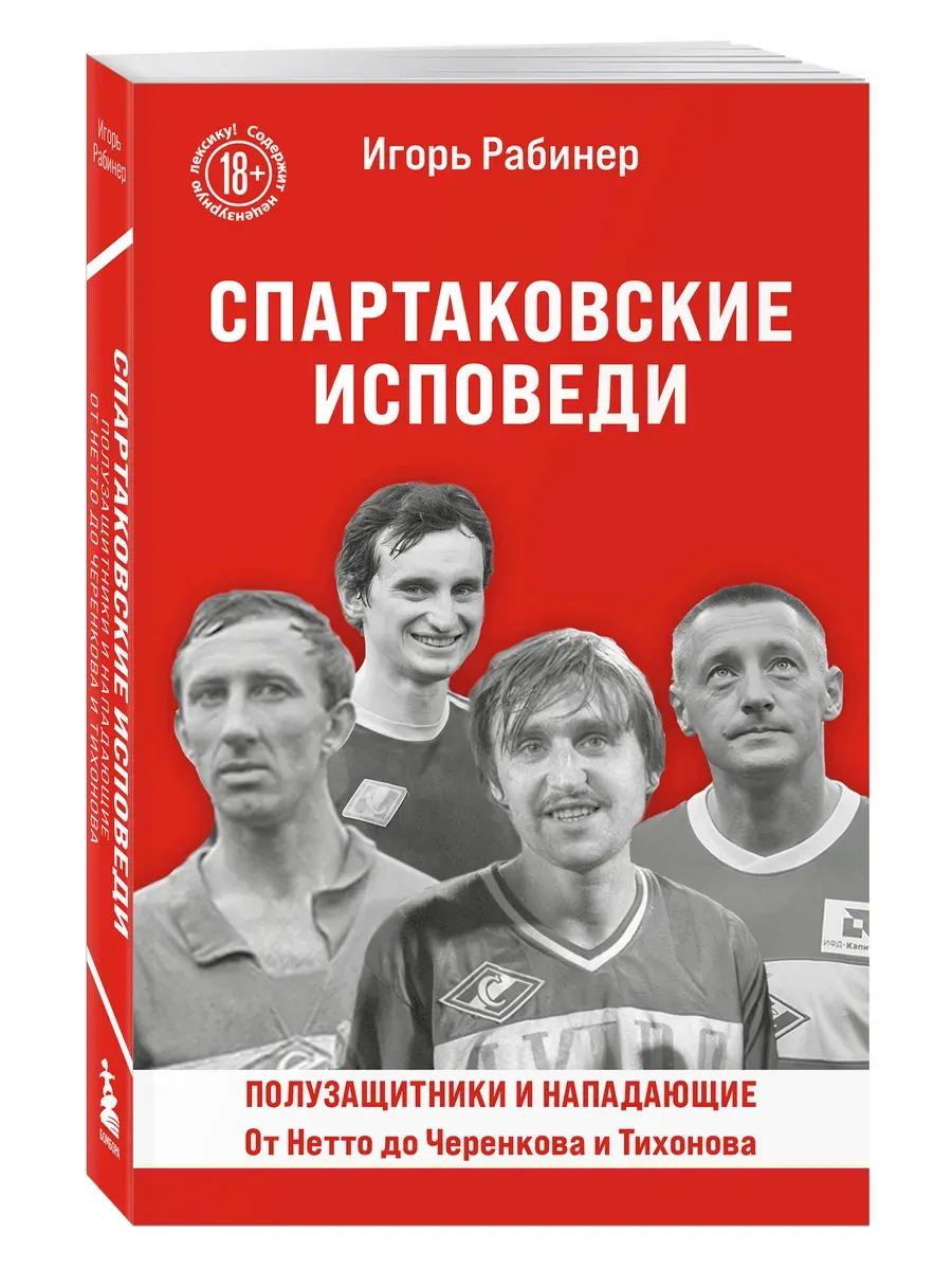 Спартаковские исповеди. От Нетто до Черенкова и Тихонова. Полузащитники и нападающие - купить в магазине Кассандра, фото, 9785042157332, 