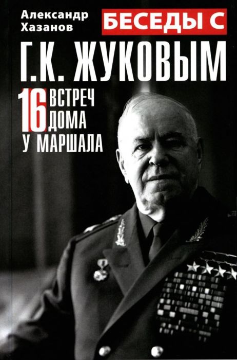 Беседы с Г.К. Жуковым. 16 встреч дома у маршала - купить в магазине Кассандра, фото, 9785227106896, 