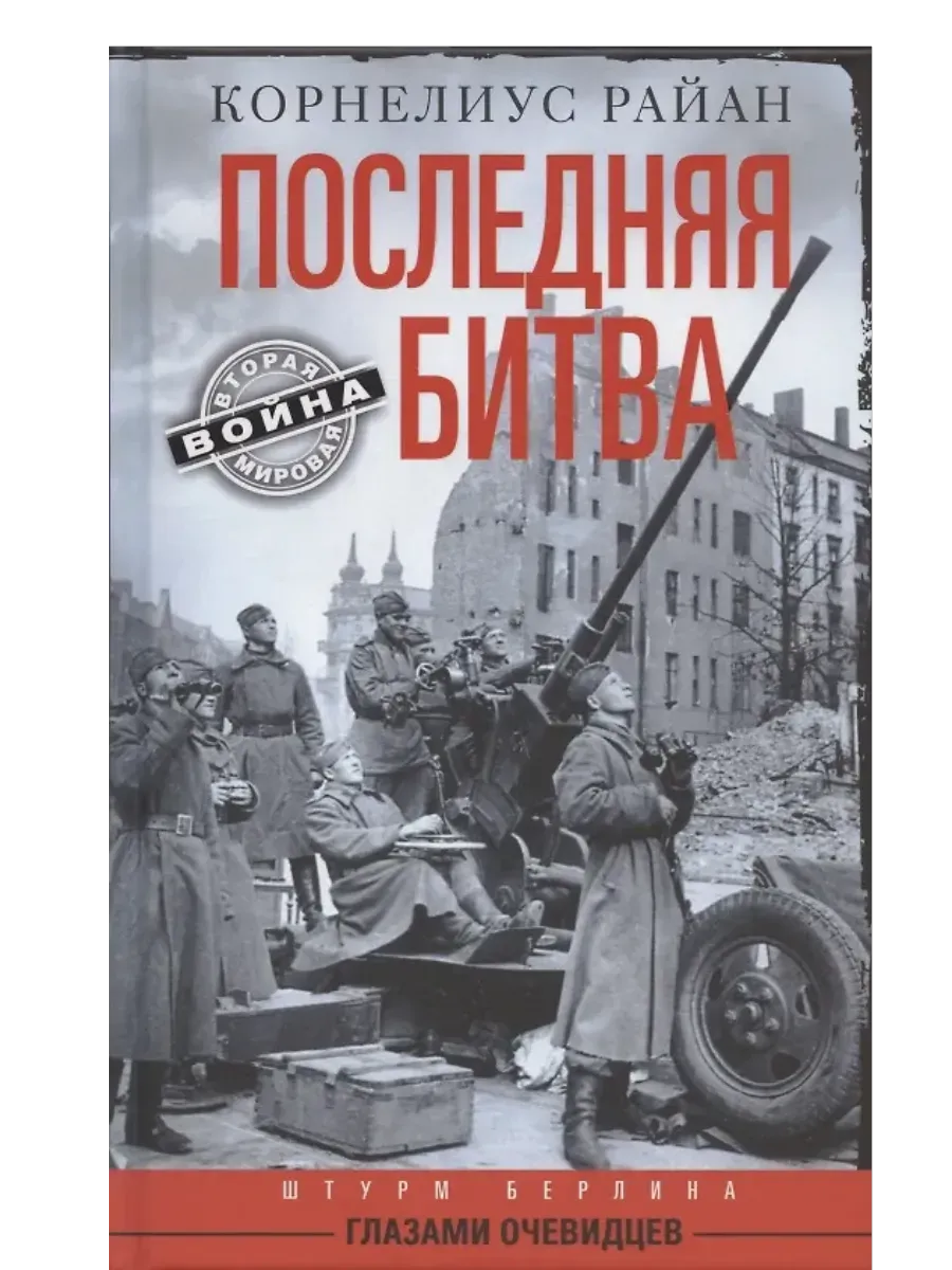 Последняя битва. Штурм Берлина глазами очевидцев - купить в магазине Кассандра, фото, 9785952464193, 