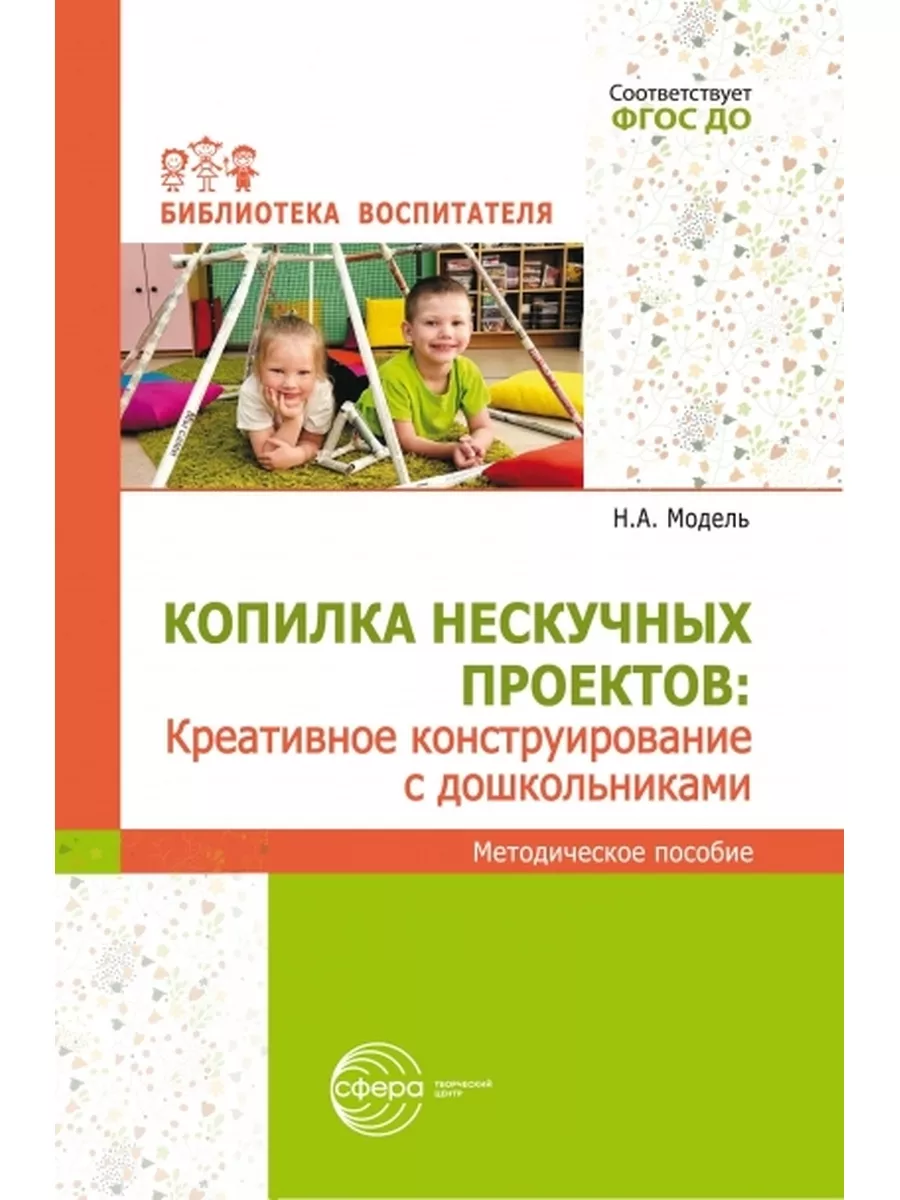 Копилка нескучных проектов: креативное конструирование с дошкольниками/ Модель Н.А. - купить в магазине Кассандра, фото, 9785994934074, 