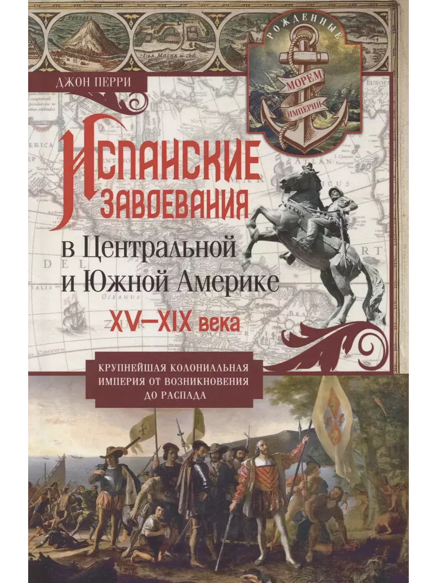Испанские завоевания в Центральной и Южной Америке. XV-XIX века. Крупнейшая колониальная им - купить в магазине Кассандра, фото, 9785952461734, 